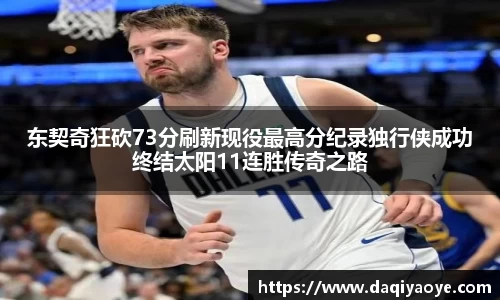 东契奇狂砍73分刷新现役最高分纪录独行侠成功终结太阳11连胜传奇之路
