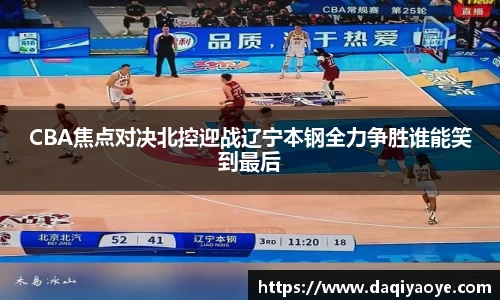CBA焦点对决北控迎战辽宁本钢全力争胜谁能笑到最后