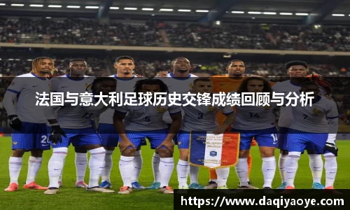 法国与意大利足球历史交锋成绩回顾与分析