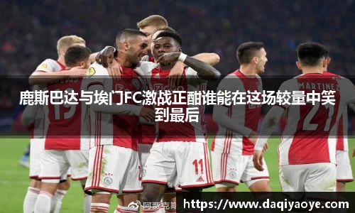 鹿斯巴达与埃门FC激战正酣谁能在这场较量中笑到最后