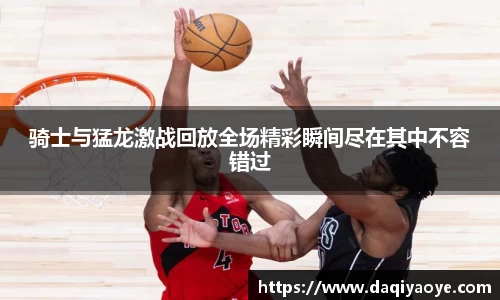 骑士与猛龙激战回放全场精彩瞬间尽在其中不容错过